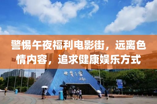 警惕午夜福利电影街，远离色情内容，追求健康娱乐方式