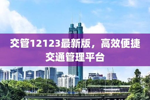 交管12123最新版，高效便捷交通管理平台