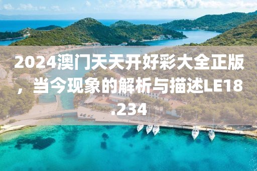 2024澳门天天开好彩大全正版，当今现象的解析与描述LE18.234
