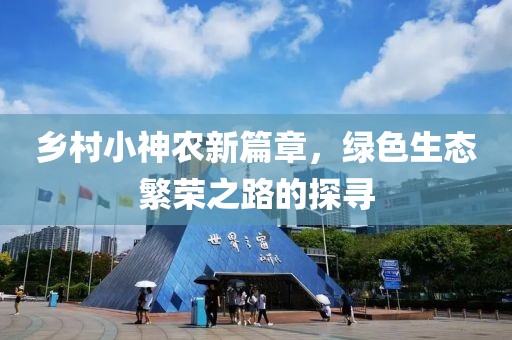 乡村小神农新篇章，绿色生态繁荣之路的探寻