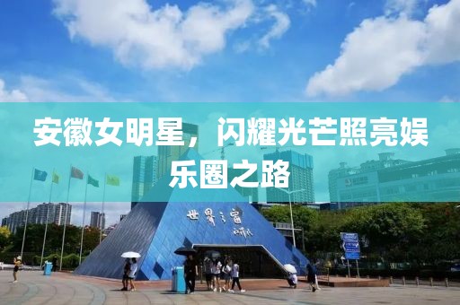 安徽女明星，闪耀光芒照亮娱乐圈之路