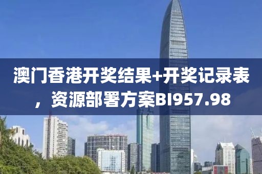 澳门香港开奖结果+开奖记录表，资源部署方案BI957.98