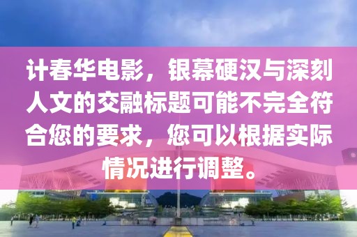 计春华电影，银幕硬汉与深刻人文的交融标题可能不完全符合您的要求，您可以根据实际情况进行调整。