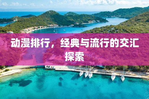 动漫排行，经典与流行的交汇探索