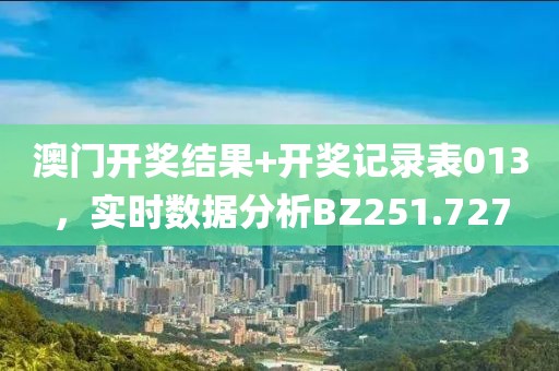 澳门开奖结果+开奖记录表013，实时数据分析BZ251.727