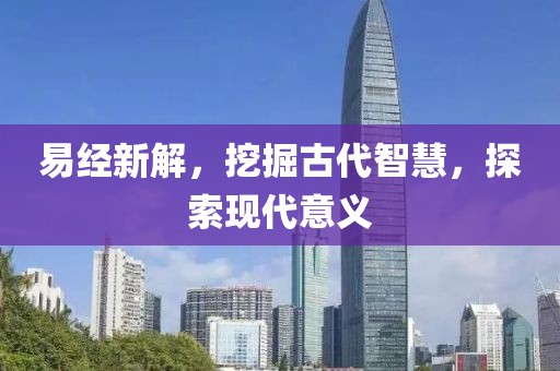 易经新解，挖掘古代智慧，探索现代意义