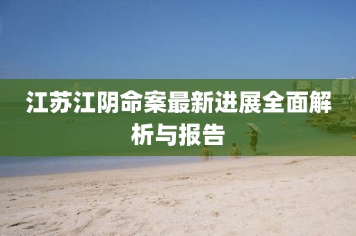 江苏江阴命案最新进展全面解析与报告
