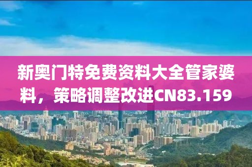 新奥门特免费资料大全管家婆料，策略调整改进CN83.159