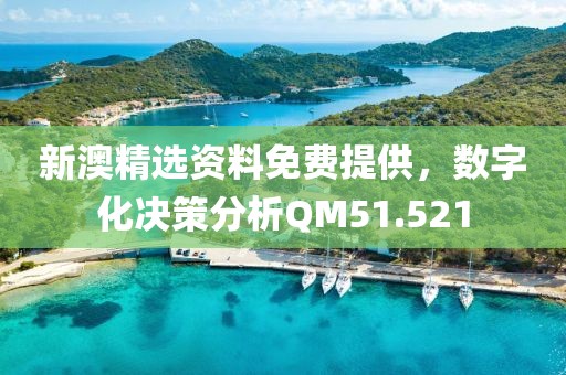 新澳精选资料免费提供，数字化决策分析QM51.521
