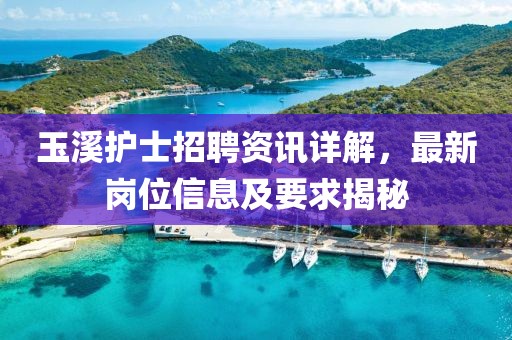 玉溪护士招聘资讯详解，最新岗位信息及要求揭秘