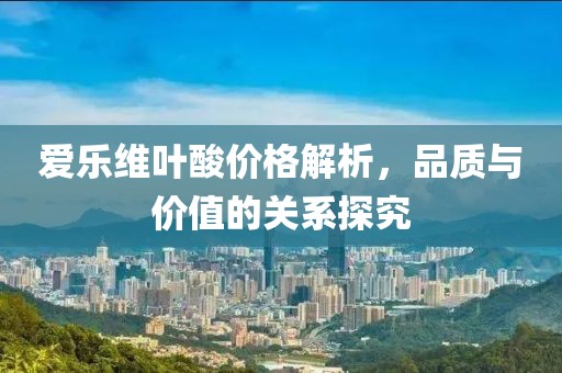 爱乐维叶酸价格解析，品质与价值的关系探究