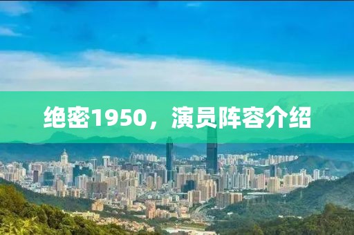 绝密1950，演员阵容介绍