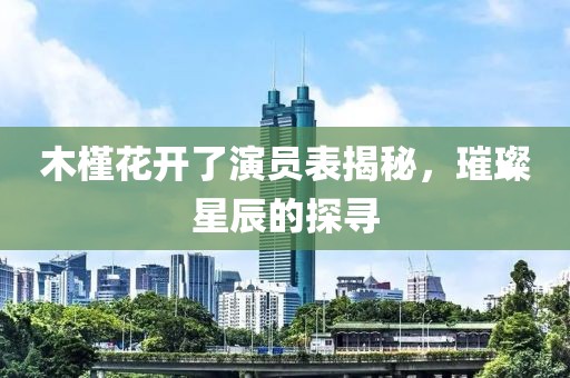 木槿花开了演员表揭秘，璀璨星辰的探寻