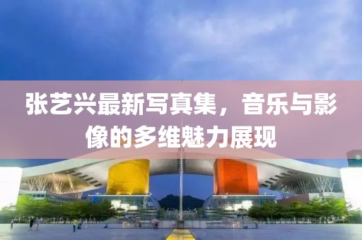 张艺兴最新写真集，音乐与影像的多维魅力展现