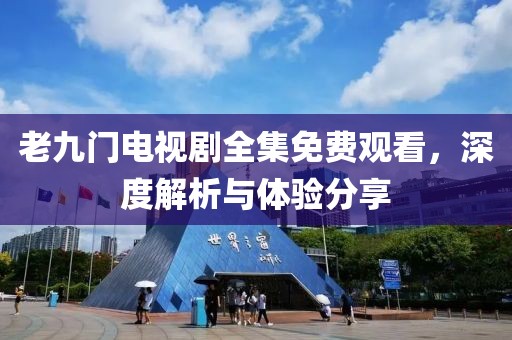 老九门电视剧全集免费观看，深度解析与体验分享