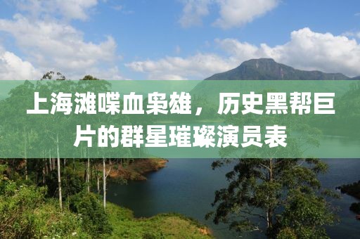 上海滩喋血枭雄，历史黑帮巨片的群星璀璨演员表