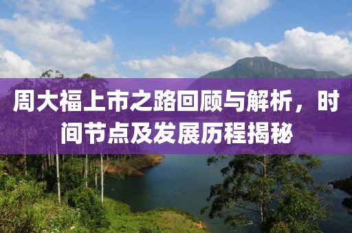 周大福上市之路回顾与解析，时间节点及发展历程揭秘