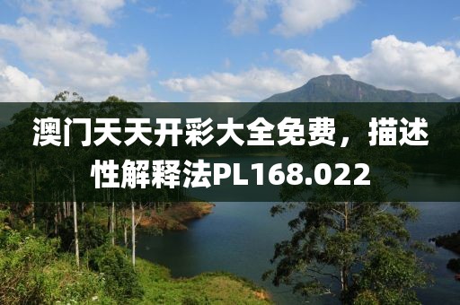 澳门天天开彩大全免费，描述性解释法PL168.022