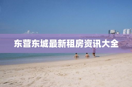 东营东城最新租房资讯大全