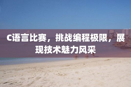 C语言比赛，挑战编程极限，展现技术魅力风采