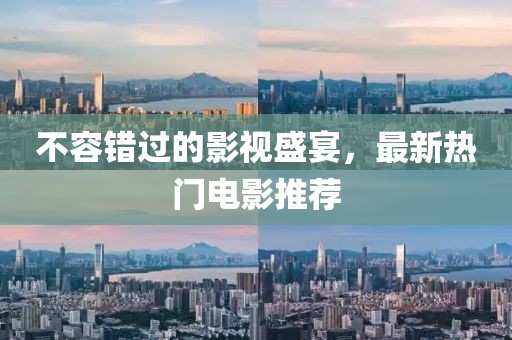 不容错过的影视盛宴，最新热门电影推荐