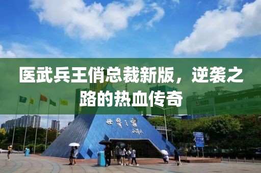 医武兵王俏总裁新版，逆袭之路的热血传奇