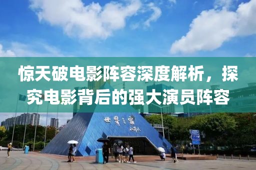 惊天破电影阵容深度解析，探究电影背后的强大演员阵容