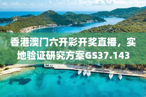 香港澳门六开彩开奖直播，实地验证研究方案GS37.143