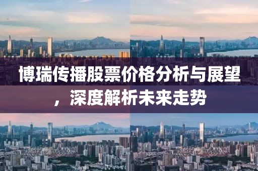 博瑞传播股票价格分析与展望，深度解析未来走势