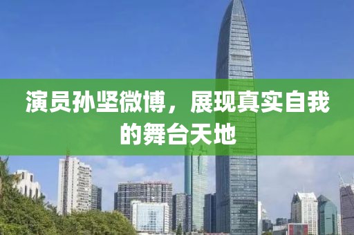 演员孙坚微博，展现真实自我的舞台天地