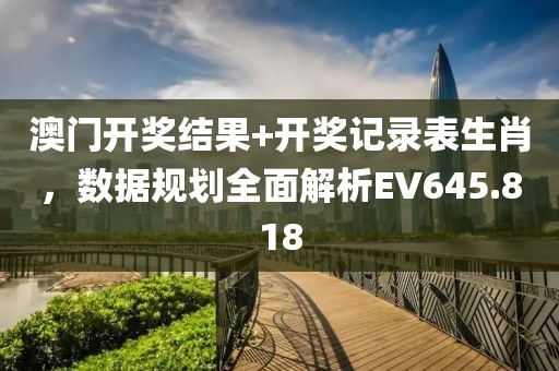 澳门开奖结果+开奖记录表生肖，数据规划全面解析EV645.818