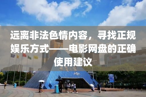 远离非法色情内容，寻找正规娱乐方式——电影网盘的正确使用建议