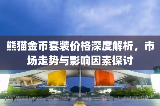 熊猫金币套装价格深度解析，市场走势与影响因素探讨