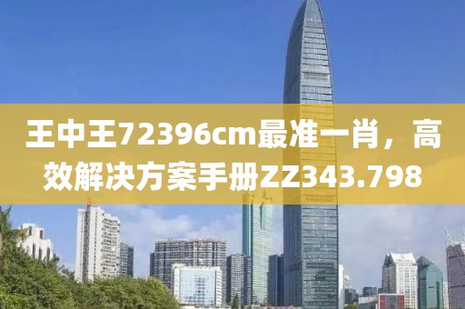 王中王72396cm最准一肖，高效解决方案手册ZZ343.798