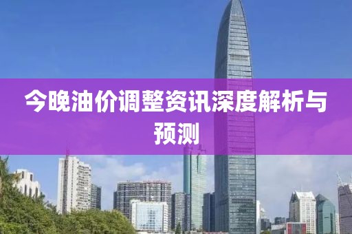 今晚油价调整资讯深度解析与预测