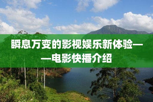 瞬息万变的影视娱乐新体验——电影快播介绍