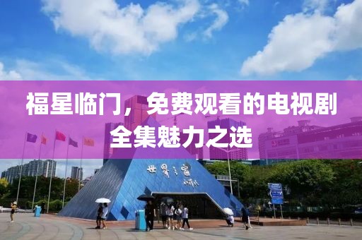 福星临门，免费观看的电视剧全集魅力之选