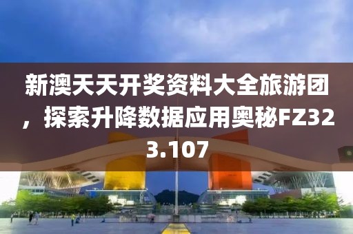 新澳天天开奖资料大全旅游团，探索升降数据应用奥秘FZ323.107