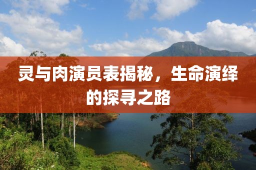 灵与肉演员表揭秘，生命演绎的探寻之路