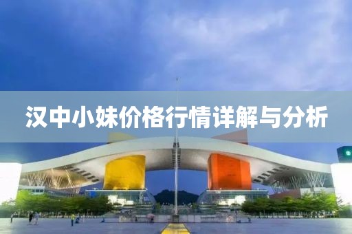 汉中小妹价格行情详解与分析