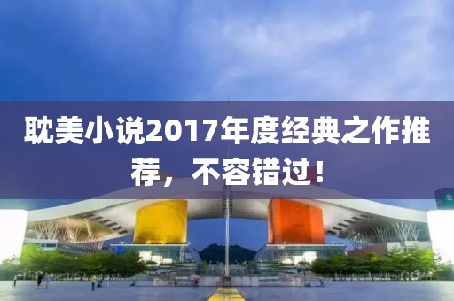 耽美小说2017年度经典之作推荐，不容错过！