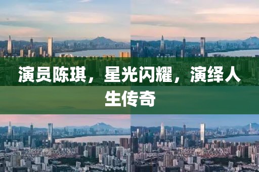 演员陈琪，星光闪耀，演绎人生传奇