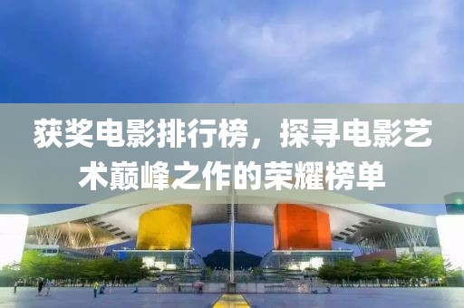获奖电影排行榜，探寻电影艺术巅峰之作的荣耀榜单