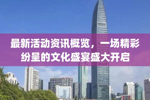 最新活动资讯概览，一场精彩纷呈的文化盛宴盛大开启