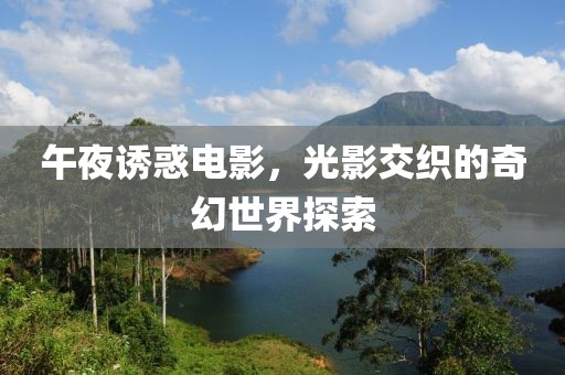 午夜诱惑电影，光影交织的奇幻世界探索