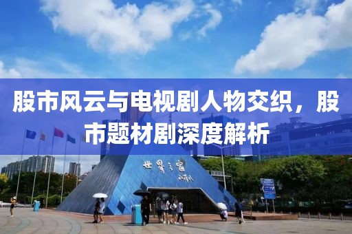 股市风云与电视剧人物交织，股市题材剧深度解析