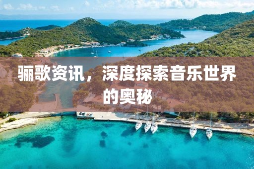 骊歌资讯，深度探索音乐世界的奥秘