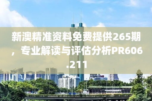 新澳精准资料免费提供265期，专业解读与评估分析PR606.211