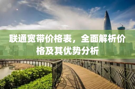 联通宽带价格表，全面解析价格及其优势分析