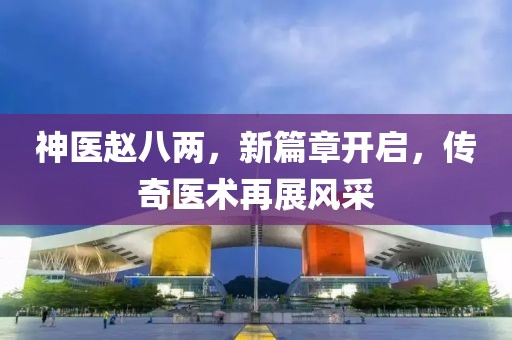 神医赵八两，新篇章开启，传奇医术再展风采